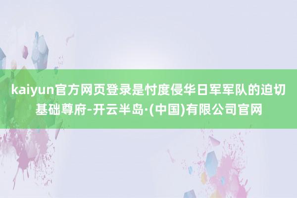 kaiyun官方网页登录是忖度侵华日军军队的迫切基础尊府-开云半岛·(中国)有限公司官网