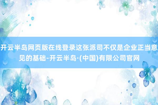 开云半岛网页版在线登录这张派司不仅是企业正当意见的基础-开云半岛·(中国)有限公司官网