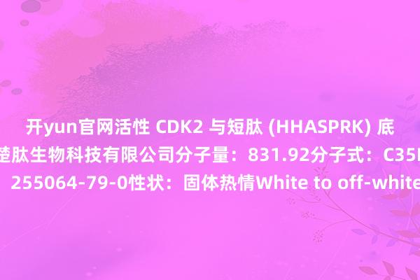 开yun官网活性 CDK2 与短肽 (HHASPRK) 底物酿成复合物供应商：上海楚肽生物科技有限公司分子量：831.92分子式：C35H57N15O9CAS 号：255064-79-0性状：固体热情White to off-white三字母：His-His-Ala-Ser-Pro-Arg-Lys单字母：HHASPRK保存:-20摄氏度保质期：12个月 发布于：上海市-开云半岛·(中国)有限公司官网