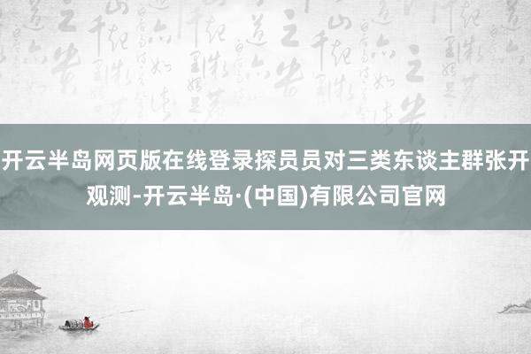 开云半岛网页版在线登录探员员对三类东谈主群张开观测-开云半岛·(中国)有限公司官网