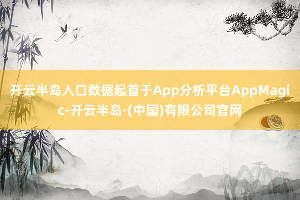 开云半岛入口数据起首于App分析平台AppMagic-开云半岛·(中国)有限公司官网