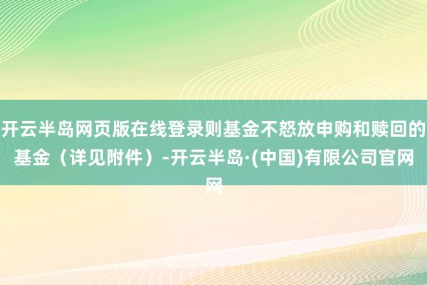 开云半岛网页版在线登录则基金不怒放申购和赎回的基金（详见附件）-开云半岛·(中国)有限公司官网
