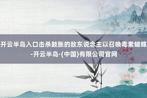 开云半岛入口击杀鼓胀的敌东说念主以召唤毒素蝴蝶-开云半岛·(中国)有限公司官网