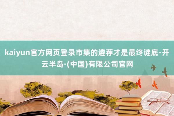kaiyun官方网页登录市集的遴荐才是最终谜底-开云半岛·(中国)有限公司官网