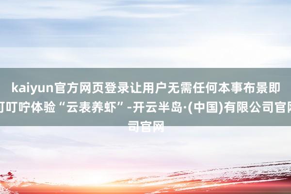 kaiyun官方网页登录让用户无需任何本事布景即可叮咛体验“云表养虾”-开云半岛·(中国)有限公司官网