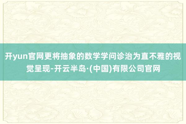 开yun官网更将抽象的数学学问诊治为直不雅的视觉呈现-开云半岛·(中国)有限公司官网