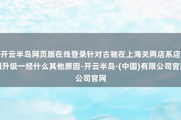 开云半岛网页版在线登录针对古驰在上海关两店系店铺升级一经什么其他原因-开云半岛·(中国)有限公司官网
