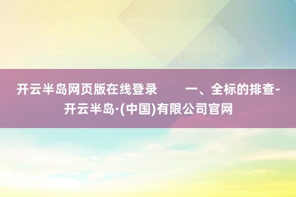 开云半岛网页版在线登录        一、全标的排查-开云半岛·(中国)有限公司官网