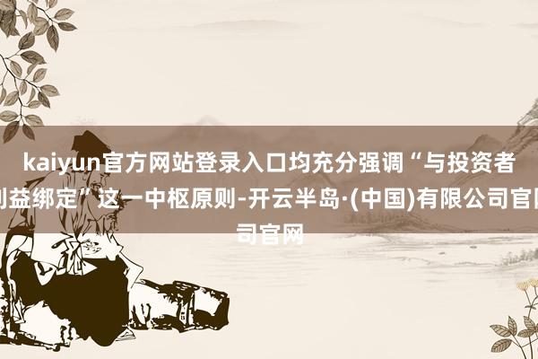kaiyun官方网站登录入口均充分强调“与投资者利益绑定”这一中枢原则-开云半岛·(中国)有限公司官网