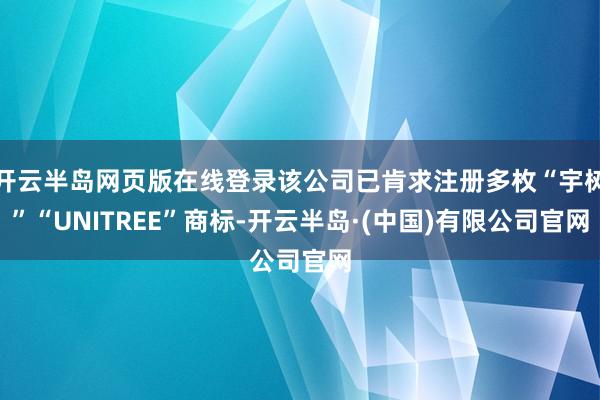 开云半岛网页版在线登录该公司已肯求注册多枚“宇树”“UNITREE”商标-开云半岛·(中国)有限公司官网