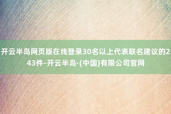 开云半岛网页版在线登录30名以上代表联名建议的243件-开云半岛·(中国)有限公司官网