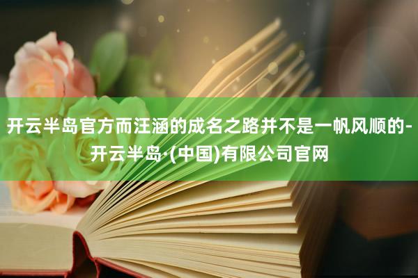 开云半岛官方而汪涵的成名之路并不是一帆风顺的-开云半岛·(中国)有限公司官网
