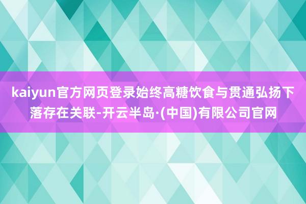 kaiyun官方网页登录始终高糖饮食与贯通弘扬下落存在关联-开云半岛·(中国)有限公司官网