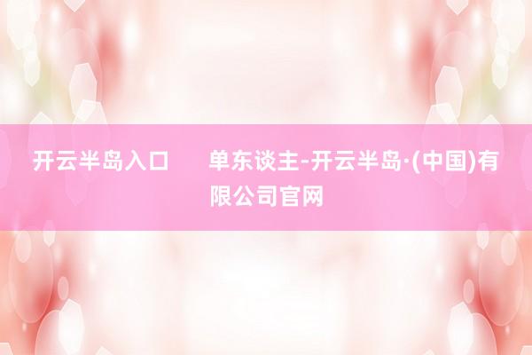 开云半岛入口      单东谈主-开云半岛·(中国)有限公司官网