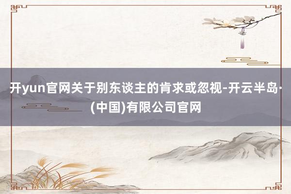 开yun官网关于别东谈主的肯求或忽视-开云半岛·(中国)有限公司官网