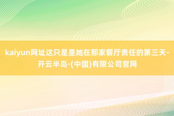 kaiyun网址这只是是她在那家餐厅责任的第三天-开云半岛·(中国)有限公司官网