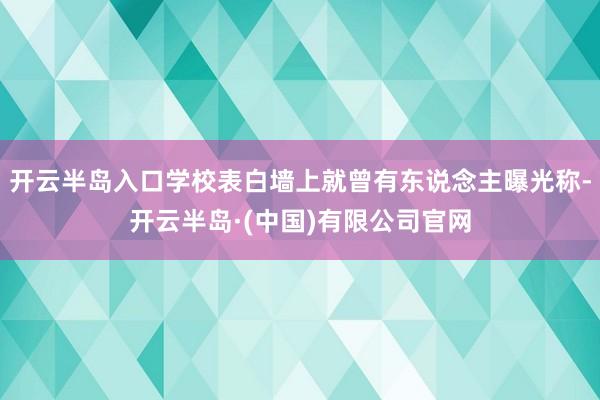 开云半岛入口学校表白墙上就曾有东说念主曝光称-开云半岛·(中国)有限公司官网