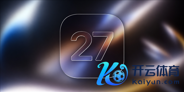 苹果iOS 27下周亮相：计帐老旧冗余代码 iPhone 17等续航增多