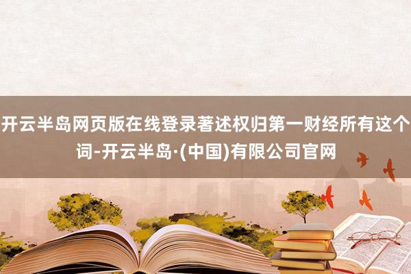 开云半岛网页版在线登录著述权归第一财经所有这个词-开云半岛·(中国)有限公司官网
