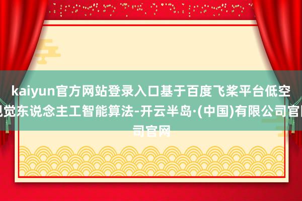 kaiyun官方网站登录入口基于百度飞桨平台低空视觉东说念主工智能算法-开云半岛·(中国)有限公司官网
