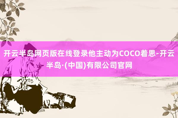 开云半岛网页版在线登录他主动为COCO着思-开云半岛·(中国)有限公司官网