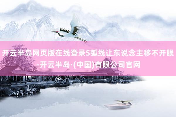 开云半岛网页版在线登录S弧线让东说念主移不开眼-开云半岛·(中国)有限公司官网