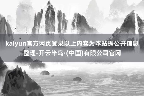 kaiyun官方网页登录以上内容为本站据公开信息整理-开云半岛·(中国)有限公司官网