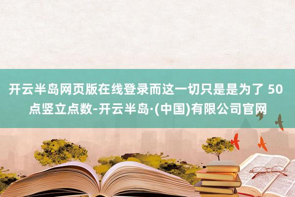 开云半岛网页版在线登录而这一切只是是为了 50 点竖立点数-开云半岛·(中国)有限公司官网