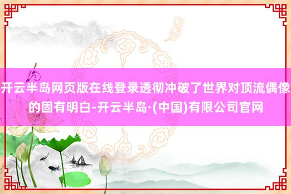 开云半岛网页版在线登录透彻冲破了世界对顶流偶像的固有明白-开云半岛·(中国)有限公司官网