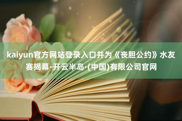 kaiyun官方网站登录入口并为《丧胆公约》水友赛揭幕-开云半岛·(中国)有限公司官网