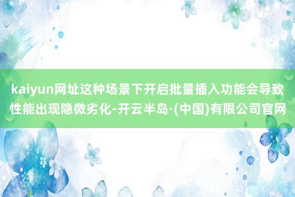 kaiyun网址这种场景下开启批量插入功能会导致性能出现隐微劣化-开云半岛·(中国)有限公司官网
