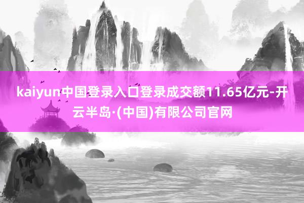 kaiyun中国登录入口登录成交额11.65亿元-开云半岛·(中国)有限公司官网