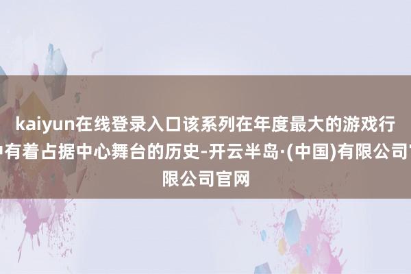 kaiyun在线登录入口该系列在年度最大的游戏行径中有着占据中心舞台的历史-开云半岛·(中国)有限公司官网