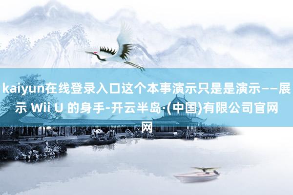 kaiyun在线登录入口这个本事演示只是是演示——展示 Wii U 的身手-开云半岛·(中国)有限公司官网