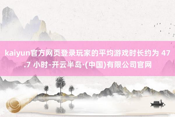 kaiyun官方网页登录玩家的平均游戏时长约为 47.7 小时-开云半岛·(中国)有限公司官网