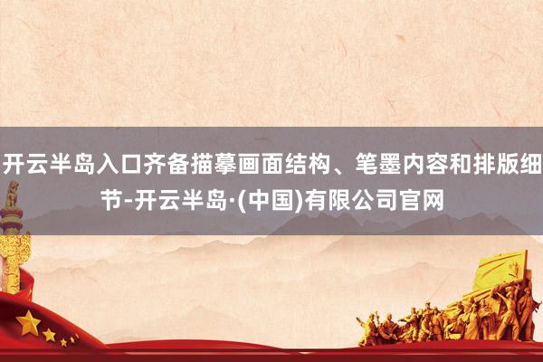 开云半岛入口齐备描摹画面结构、笔墨内容和排版细节-开云半岛·(中国)有限公司官网