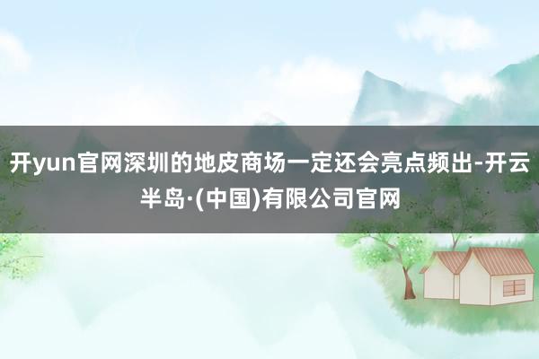 开yun官网深圳的地皮商场一定还会亮点频出-开云半岛·(中国)有限公司官网