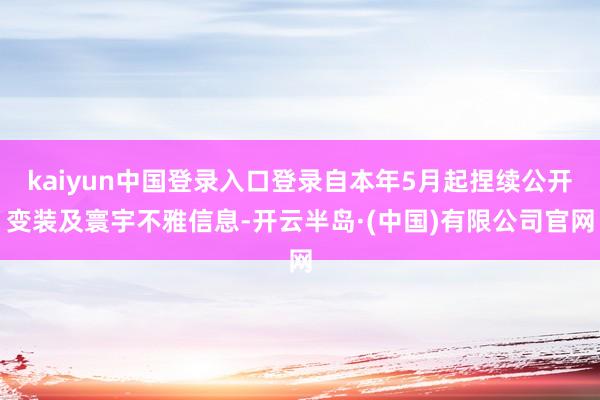 kaiyun中国登录入口登录自本年5月起捏续公开变装及寰宇不雅信息-开云半岛·(中国)有限公司官网