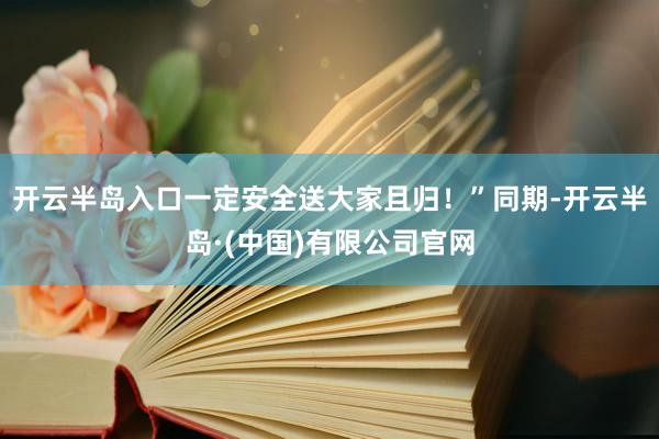 开云半岛入口一定安全送大家且归！”同期-开云半岛·(中国)有限公司官网
