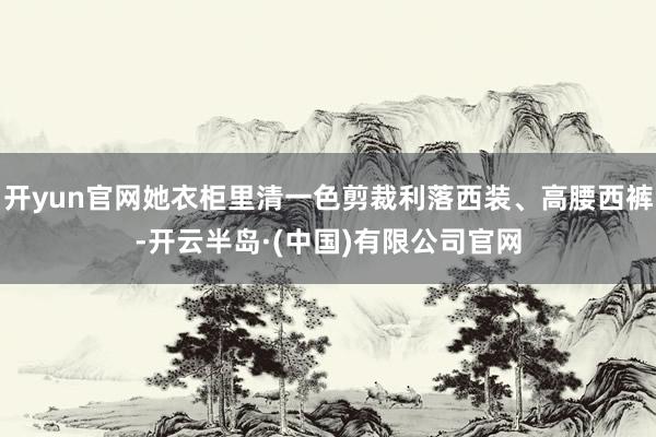 开yun官网她衣柜里清一色剪裁利落西装、高腰西裤-开云半岛·(中国)有限公司官网