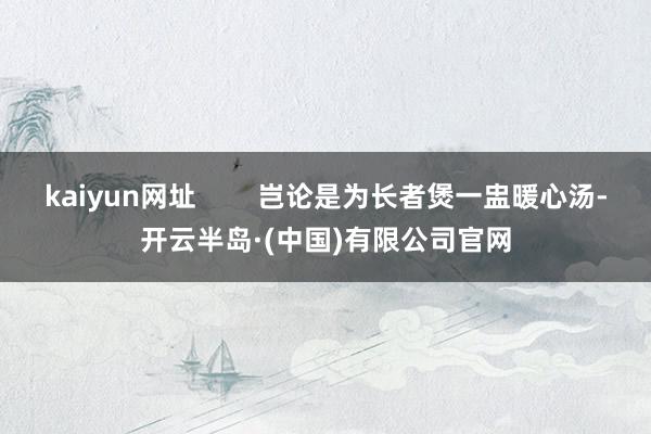 kaiyun网址        岂论是为长者煲一盅暖心汤-开云半岛·(中国)有限公司官网