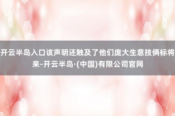 开云半岛入口该声明还触及了他们庞大生意技俩标将来-开云半岛·(中国)有限公司官网