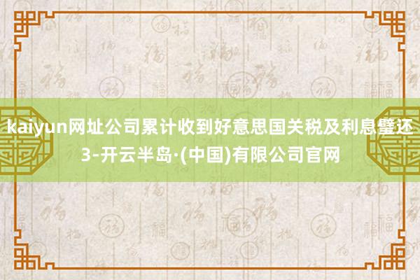 kaiyun网址公司累计收到好意思国关税及利息璧还3-开云半岛·(中国)有限公司官网