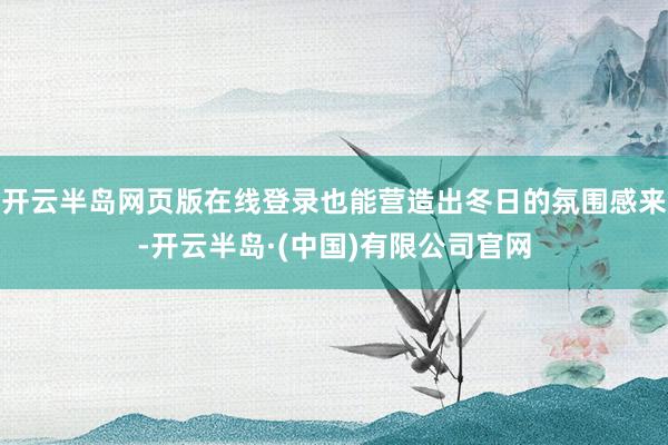 开云半岛网页版在线登录也能营造出冬日的氛围感来-开云半岛·(中国)有限公司官网