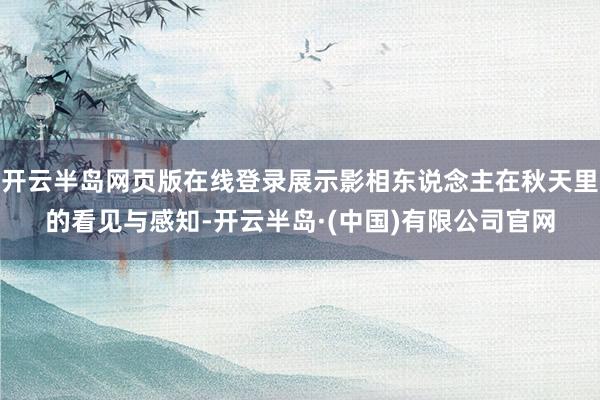 开云半岛网页版在线登录展示影相东说念主在秋天里的看见与感知-开云半岛·(中国)有限公司官网