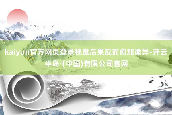kaiyun官方网页登录视觉后果反而愈加诡异-开云半岛·(中国)有限公司官网
