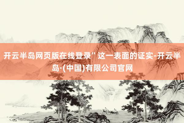 开云半岛网页版在线登录” 这一表面的证实-开云半岛·(中国)有限公司官网