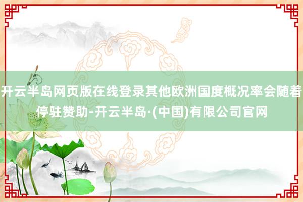 开云半岛网页版在线登录其他欧洲国度概况率会随着停驻赞助-开云半岛·(中国)有限公司官网