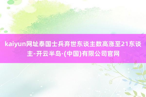 kaiyun网址泰国士兵弃世东谈主数高涨至21东谈主-开云半岛·(中国)有限公司官网