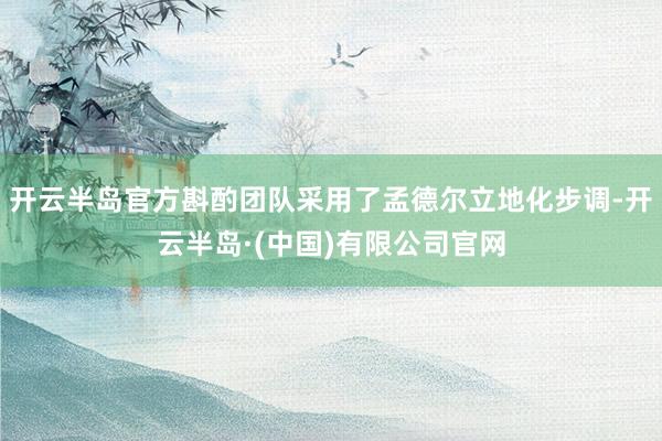 开云半岛官方斟酌团队采用了孟德尔立地化步调-开云半岛·(中国)有限公司官网